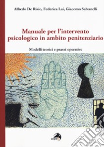 Manuale per l'intervento psicologico in ambito penitenziario. Modelli teorici e prassi operative libro di De Risio Alfredo; Lai Federica; Poggi Clarissa