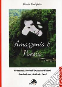 Amazzonia è poesia. Testo portoghese a fronte libro di Theóphilo Márcia