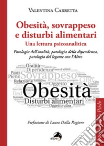 Obesità, sovrappeso e disturbi alimentari: una lettura psicoanalitica. Patologia dell'oralità, patologia della dipendenza, patologia del legame con l'altro libro di Carretta Valentina