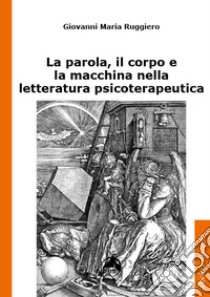 La parola, il corpo e la macchina nella letteratura psicoterapeutica libro di Ruggiero Giovanni Maria