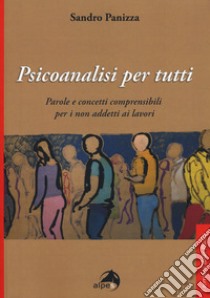 Psicoanalisi per tutti. Parole e concetti comprensibili per i non addetti ai lavori libro di Panizza Sandro