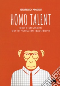 Homo talent. Idee e strumenti per le rivoluzioni quotidiane libro di Maggi Giorgio