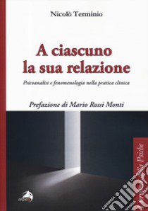 A ciascuno la sua relazione. Psicoanalisi e fenomenologia nella pratica clinica libro di Terminio Nicolò