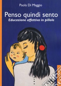 Penso quindi sento. Educazione affettiva in pillole libro di Di Maggio Paola