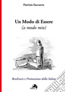 Un modo di essere (a modo mio). BenEssere e Promozione della Salute libro di Succurro Patrizia