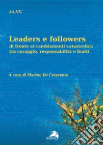 Leaders e followers di fronte ai cambiamenti catastrofici: tra coraggio, responsabilità e limiti libro di De Crescente M. (cur.)