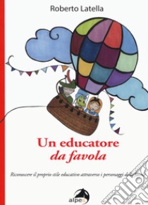 Un educatore da favola. Riconoscere il proprio stile educativo attraverso i personaggi delle favole libro di Latella Roberto