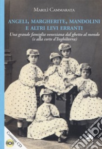 Angeli, margherite, mandolini e altre Levi erranti. Una grande famiglia veneziana dal ghetto al mondo (e alla corte d'Inghilterra). Con CD-ROM libro di Cammarata Marilì