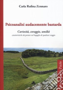 Psicoanalisi audacemente bastarda. Curiosità, coraggio, umiltà caratteristiche da portare nel bagaglio di qualsiasi viaggio libro di Zennaro Carla Rufina