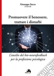 Promuovere il benessere, trattare i disturbi. L'ausilio del bio-neurofeedback per la professione psicologica libro di Sacco G. (cur.)