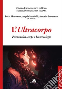 L'ultracorpo. Psicoanalisi, corpi e biotecnologie libro di Monterosa L. (cur.); Iannitelli A. (cur.); Buonanno A. (cur.)