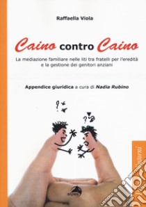 Caino contro Caino. La mediazione familiare nelle liti tra fratelli per l'eredità e la gestione dei genitori anziani libro di Viola Raffaella