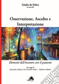 Osservazione, ascolto e interpretazione. Elementi dell'incontro con il paziente libro di De Felice G. (cur.)