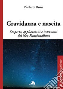 Gravidanza e nascita. Scoperte, applicazioni e interventi del Neo-Funzionalismo libro di Bovo Paola B.