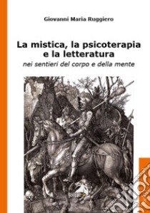 La mistica, la psicoterapia e la letteratura. nei sentieri del corpo e della mente libro di Ruggiero Giovanni Maria