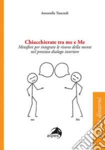 Chiacchierate fra me e Me. Metafore per integrare le risorse della mente nel prezioso dialogo interiore libro di Tancredi Antonella