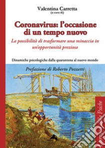 Coronavirus: l'occasione di un tempo nuovo. La possibilità di trasformare una minaccia in un'opportunità preziosa. Dinamiche psicologiche dalla quarantena al nuovo mondo libro di Carretta V. (cur.)