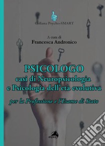 Psicologo. Casi di neuropsicologia e psicologia dell'età evolutiva. Per la Professione e l'Esame di Stato libro di Andronico F. (cur.)