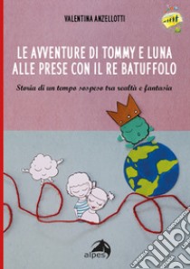 Le avventure di Tommy e luna alle prese con re Batuffolo. Storia di un tempo sospeso tra realtà e fantasia. Ediz. illustrata libro di Anzellotti Valentina