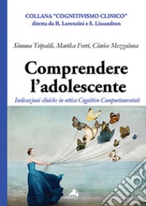 Comprendere l'adolescente. Indicazioni cliniche in ottica cognitivo comportamentale libro di Tripaldi Simona; Mezzaluna Clarice; Ferri Marika