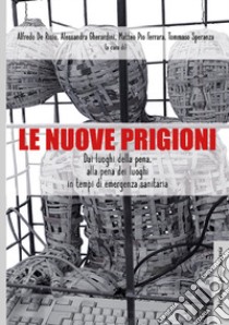 Le nuove prigioni. Dai luoghi di pena, alla pena dei luoghi in tempi di emergenza sanitaria libro di De Risio A. (cur.); Gherardini A. (cur.); Ferrara M. P. (cur.)