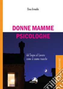 Donne mamme psicologhe. Dal sogno al lavoro: come ci siamo riuscite libro di Grimaldo Elena