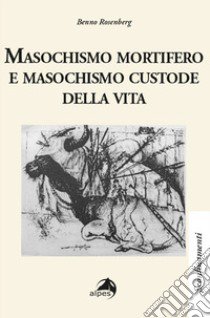 Masochismo mortifero e masochismo custode della vita libro di Rosenerg Benno