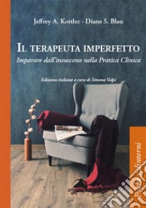 Il terapeuta imperfetto. Imparare dall'insuccesso nella pratica clinica libro di Kottler Jeffrey A.; Blau Diane S.; Volpi S. (cur.)