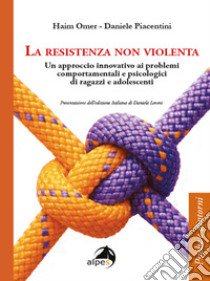 La resistenza non violenta. Un approccio innovativo ai problemi comportamentali e psicologici di ragazzi e adolescenti libro di Omer Haim; Piacentini Daniele