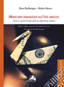 Mancato passaggio all'età adulta. Aiutare i genitori di figli adulti con dipendenza radicata libro di Omer Haim; Dulberger Dan; Piacentini D. (cur.); Leveni D. (cur.)