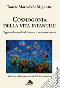 Cosmogonia della vita infantile. Saggio sulla crudeltà del vuoto e il suo eccesso sessuale libro di Marrakchi Mignotte Touria; De Silvestris P. (cur.)