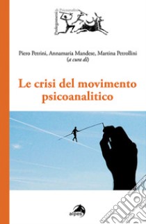 Le crisi del movimento psicoanalitico libro di Petrini P. (cur.); Mandese A. M. (cur.); Petrollini M. (cur.)