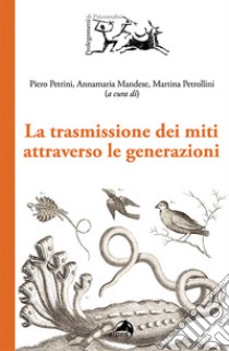 La trasmissione dei miti attraverso le generazioni libro di Petrini P. (cur.); Mandese A. M. (cur.); Petrollini M. (cur.)