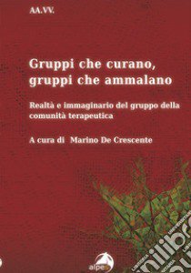 Gruppi che curano, gruppi che ammalano. Realtà e immaginario del gruppo della comunità terapeutica libro di De Crescente M. (cur.)