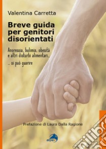 Breve guida per genitori disorientati. Anoressia, bulimia, obesità e altri disturbi alimentari... si può guarire libro di Carretta Valentina