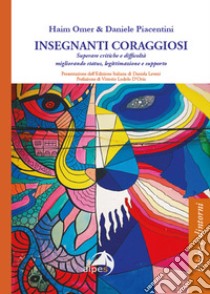 Insegnanti coraggiosi. Superare critiche e difficoltà migliorando status, legittimazione e supporto libro di Omer Haim; Piacentini Daniele