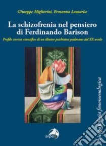 La schizofrenia nel pensiero di Ferdinando Barison. Profilo storico scientifico di un illustre psichiatra padovano del XX secolo libro di Migliorini Giuseppe; Lazzarin Ermanna