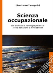 Scienza occupazionale con elementi di psicologia positiva e teorie dell'azione e motivazionali libro di Tamagnini Gianfranco