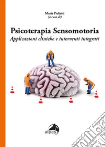 Psicoterapia sensomotoria. Applicazioni cliniche e interventi integrati libro di Puliatti M. (cur.)