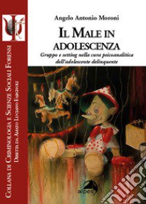 Il male in adolescenza. Gruppo e setting nella cura psicoanalitica dell'adolescente delinquente libro di Moroni Angelo Antonio