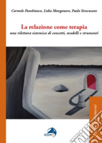 La relazione come terapia. Una rilettura sistemica di concetti, modelli e strumenti libro di Panebianco Carmelo; Manga Lidia; Siracusano Paola