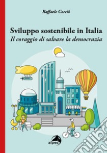 Sviluppo sostenibile in Italia. Il coraggio di salvare la democrazia libro di Cocciò Raffaele