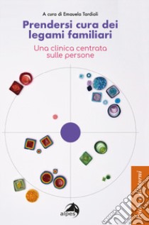 Prendersi cura dei legami familiari. Una clinica centrata sulle persone libro di Tardioli E. (cur.)