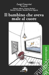 Il bambino che aveva male al cuore libro di Cancrini Luigi; Bordoni Tiziana; Costante Patrizia