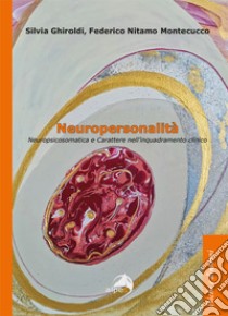 Neuropersonalità. Neuropsicosomatica e carattere nell'inquadramento clinico libro di Ghiroldi Silvia; Montecucco Federico Nitamo