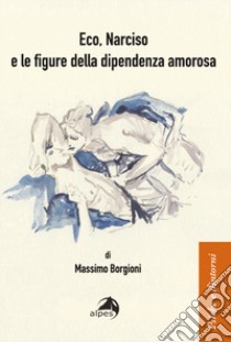 Eco, narciso e le figure della dipendenza amorosa libro di Borgioni Massimo