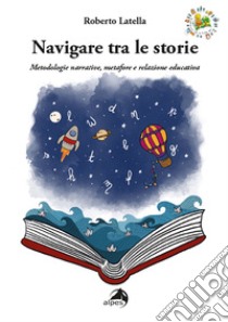 Navigare tra le storie. Metodologie narrative, metafore e relazione educativa libro di Latella Roberto