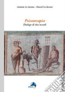 Psicoterapia. Dialogo di due mondi libro di Lo Iacono Antonio; Lo Iacono Daniel