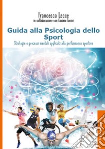 Guida alla psicologia dello sport. Strategie e processi mentali applicati alla performance sportiva libro di Lecce Francesca