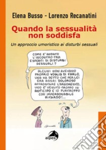 Quando la sessualità non soddisfa. Un approccio umoristico ai disturbi sessuali libro di Busso Elena; Recanatini Lorenzo